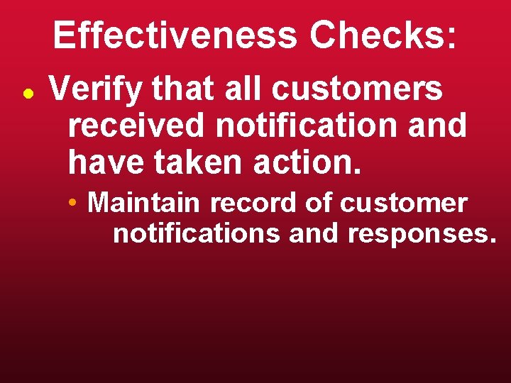 Effectiveness Checks: l Verify that all customers received notification and have taken action. •