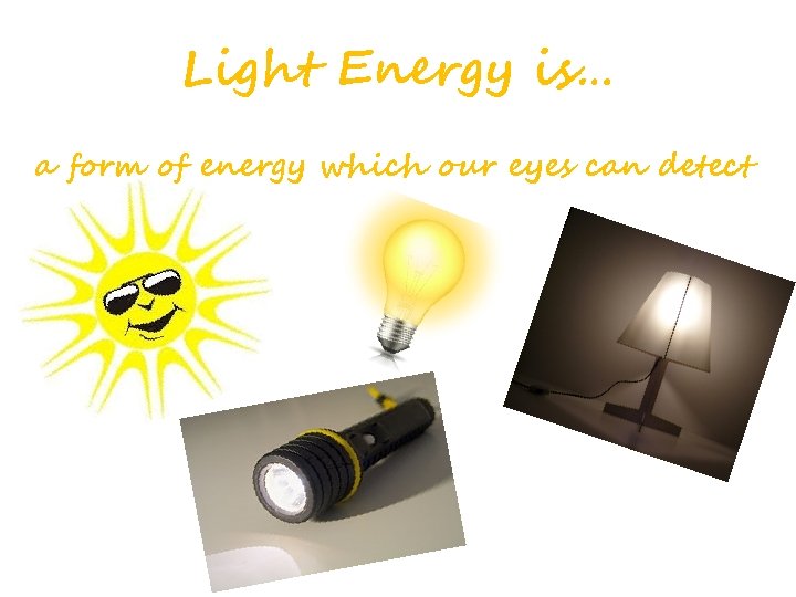 Light Energy is… a form of energy which our eyes can detect 