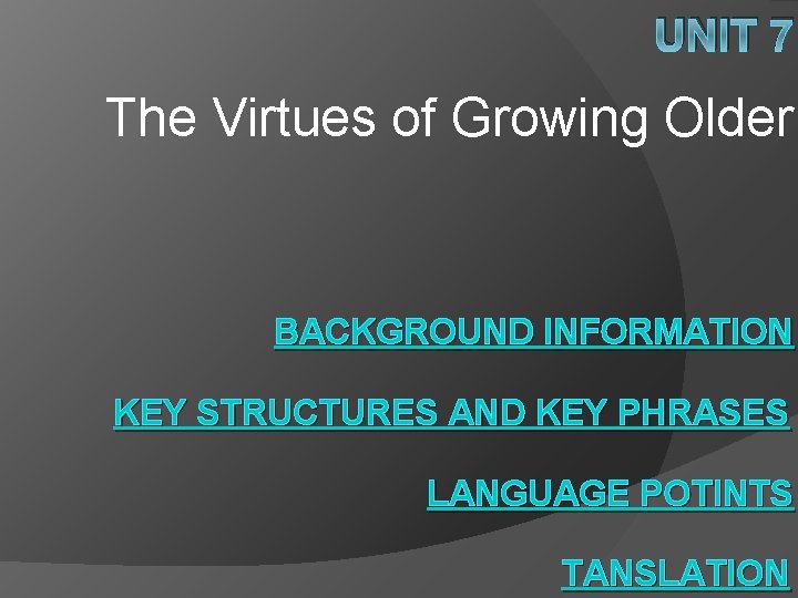 UNIT 7 The Virtues of Growing Older BACKGROUND INFORMATION KEY STRUCTURES AND KEY PHRASES