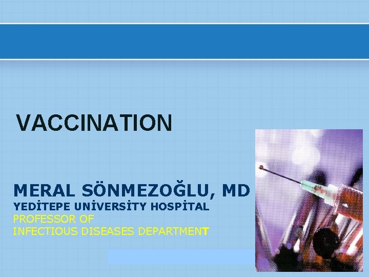 VACCINATION MERAL SÖNMEZOĞLU, MD YEDİTEPE UNİVERSİTY HOSPİTAL PROFESSOR OF INFECTIOUS DISEASES DEPARTMENT 