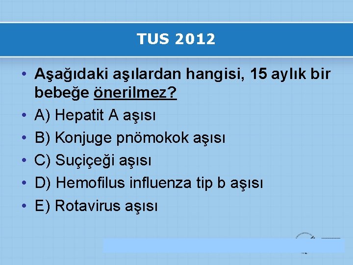 TUS 2012 • Aşağıdaki aşılardan hangisi, 15 aylık bir bebeğe önerilmez? • A) Hepatit