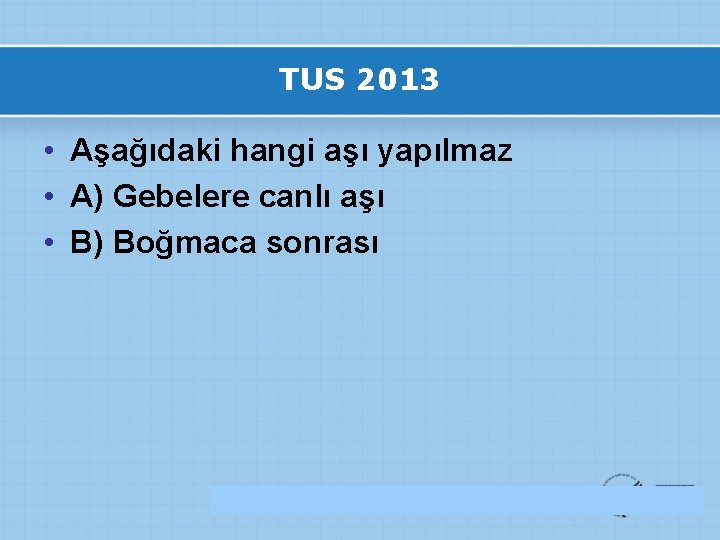 TUS 2013 • Aşağıdaki hangi aşı yapılmaz • A) Gebelere canlı aşı • B)