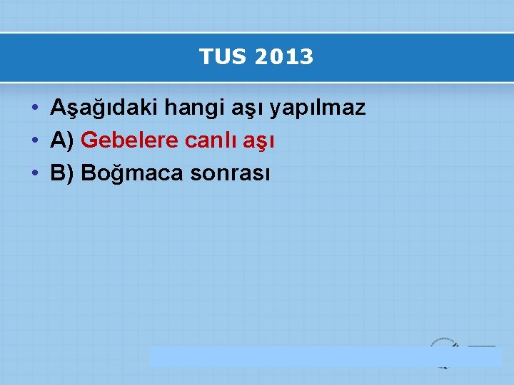 TUS 2013 • Aşağıdaki hangi aşı yapılmaz • A) Gebelere canlı aşı • B)