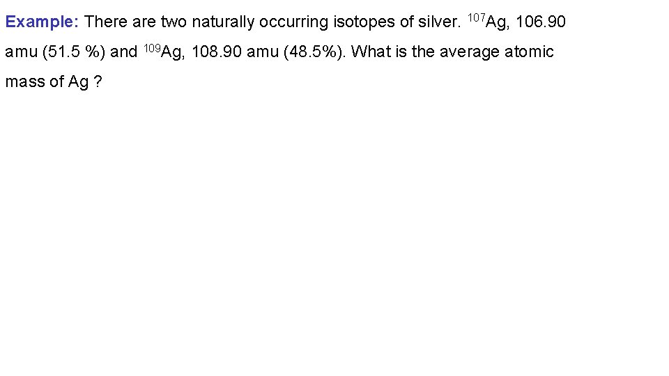 Example: There are two naturally occurring isotopes of silver. 107 Ag, 106. 90 amu