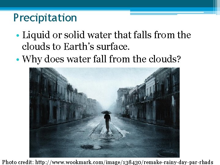 Precipitation • Liquid or solid water that falls from the clouds to Earth’s surface.