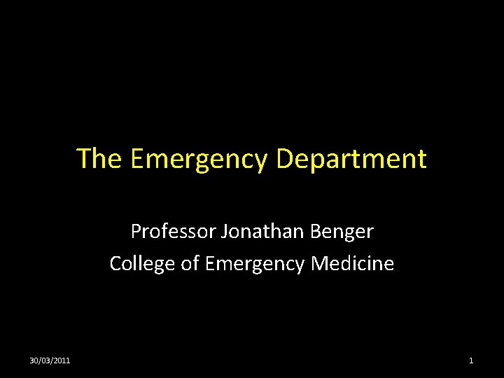 The Emergency Department Professor Jonathan Benger College of Emergency Medicine 30/03/2011 1 