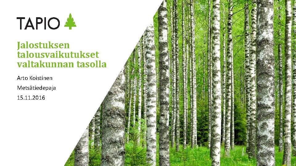 Jalostuksen talousvaikutukset valtakunnan tasolla Arto Koistinen Metsätiedepaja 15. 11. 2016 Tapio Oy 