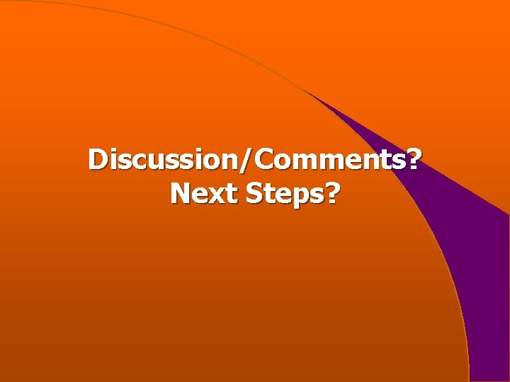Discussion/Comments? Next Steps? 