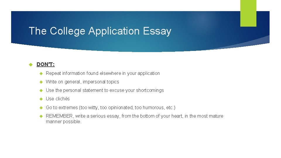 The College Application Essay DON'T: Repeat information found elsewhere in your application Write on