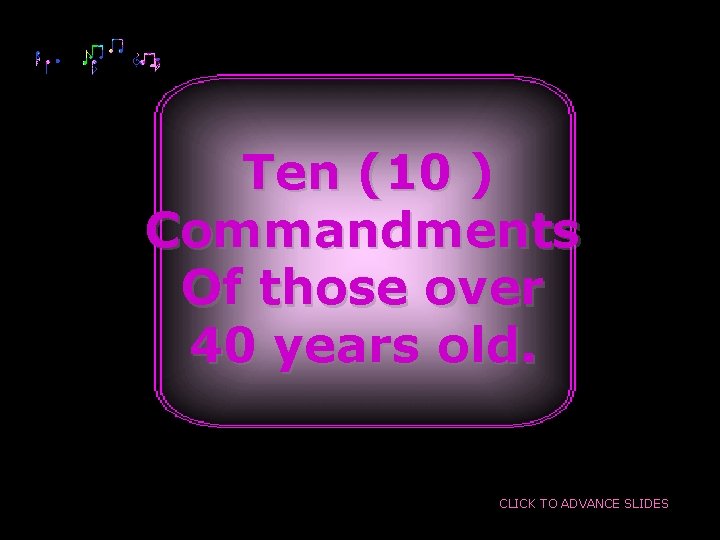 Ten (10 ) Commandments Of those over 40 years old. CLICK TO ADVANCE SLIDES