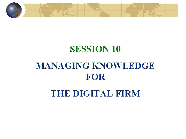 SESSION 10 MANAGING KNOWLEDGE FOR THE DIGITAL FIRM SESSION 10 MANAGING KNOWLEDGE FOR THE DIGITAL FIRM