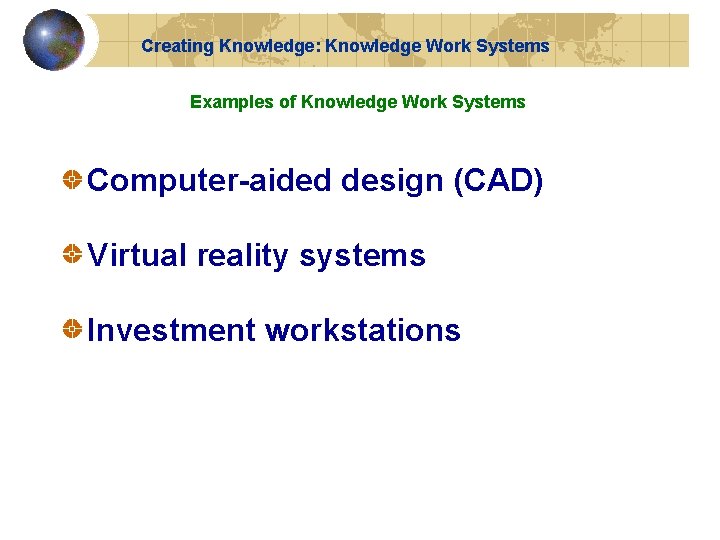Creating Knowledge: Knowledge Work Systems Examples of Knowledge Work Systems Computer-aided design (CAD) Virtual Creating Knowledge: Knowledge Work Systems Examples of Knowledge Work Systems Computer-aided design (CAD) Virtual