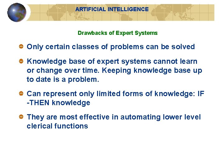 ARTIFICIAL INTELLIGENCE Drawbacks of Expert Systems Only certain classes of problems can be solved ARTIFICIAL INTELLIGENCE Drawbacks of Expert Systems Only certain classes of problems can be solved