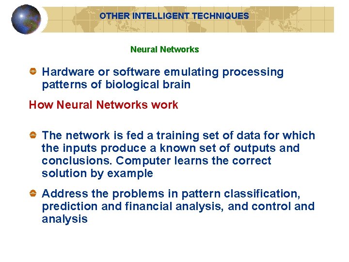 OTHER INTELLIGENT TECHNIQUES Neural Networks Hardware or software emulating processing patterns of biological brain OTHER INTELLIGENT TECHNIQUES Neural Networks Hardware or software emulating processing patterns of biological brain