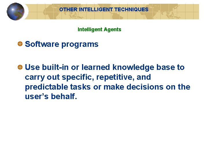 OTHER INTELLIGENT TECHNIQUES Intelligent Agents Software programs Use built-in or learned knowledge base to OTHER INTELLIGENT TECHNIQUES Intelligent Agents Software programs Use built-in or learned knowledge base to