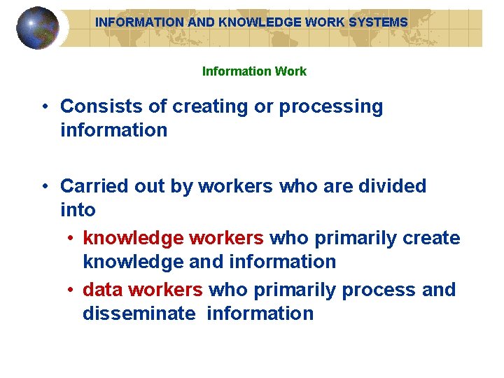 INFORMATION AND KNOWLEDGE WORK SYSTEMS Information Work • Consists of creating or processing information INFORMATION AND KNOWLEDGE WORK SYSTEMS Information Work • Consists of creating or processing information