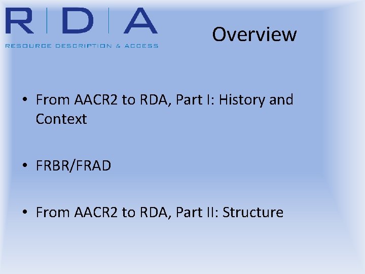 Overview • From AACR 2 to RDA, Part I: History and Context • FRBR/FRAD