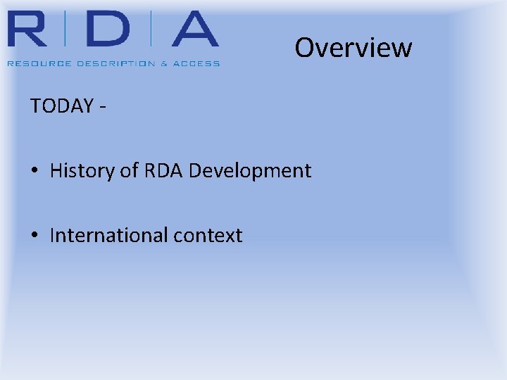 Overview TODAY - • History of RDA Development • International context 