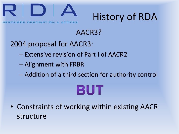 History of RDA AACR 3? 2004 proposal for AACR 3: – Extensive revision of