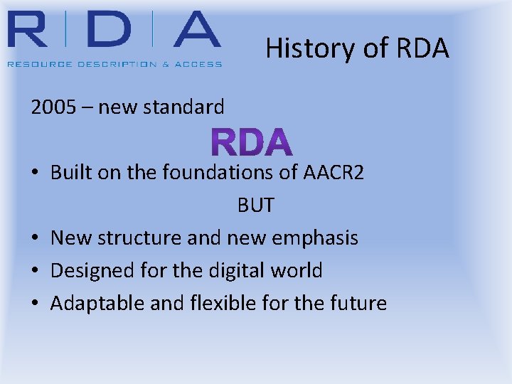 History of RDA 2005 – new standard • Built on the foundations of AACR