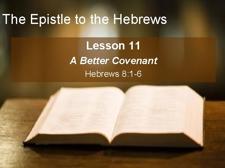 The Epistle to the Hebrews Lesson 11 A Better Covenant Hebrews 8: 1 -6