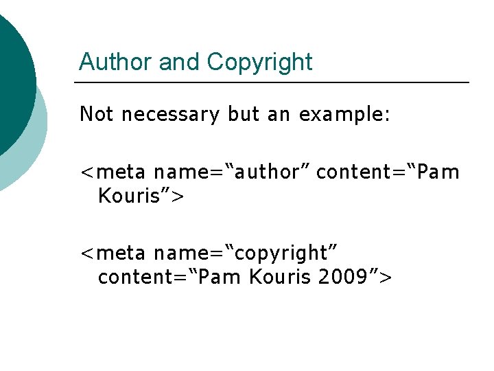Author and Copyright Not necessary but an example: <meta name=“author” content=“Pam Kouris”> <meta name=“copyright”