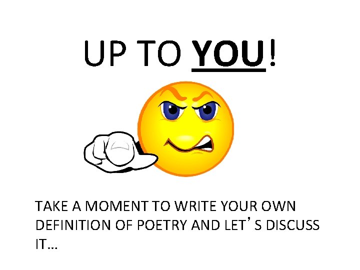 UP TO YOU! TAKE A MOMENT TO WRITE YOUR OWN DEFINITION OF POETRY AND UP TO YOU! TAKE A MOMENT TO WRITE YOUR OWN DEFINITION OF POETRY AND