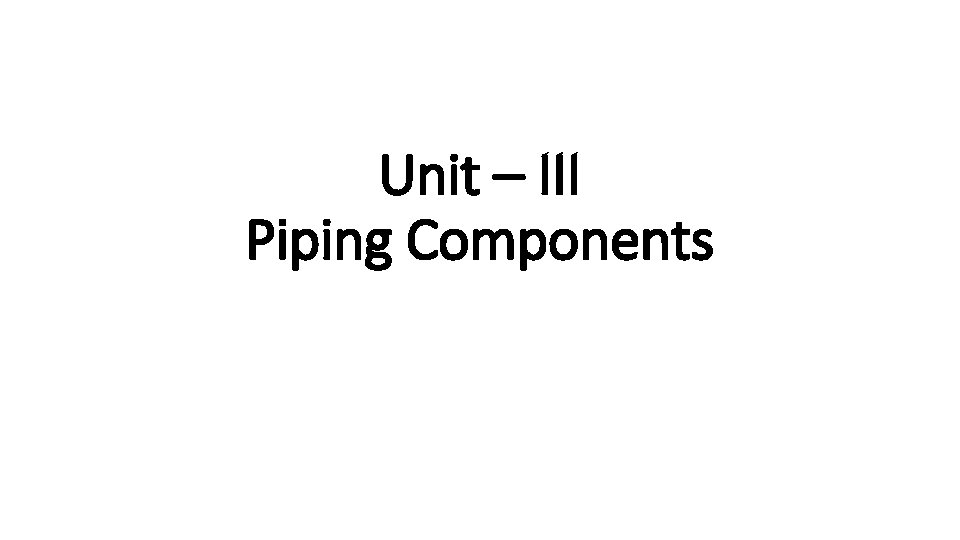 Unit – III Piping Components 