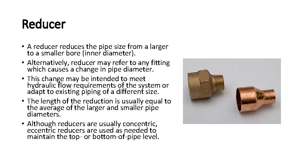 Reducer • A reducer reduces the pipe size from a larger to a smaller