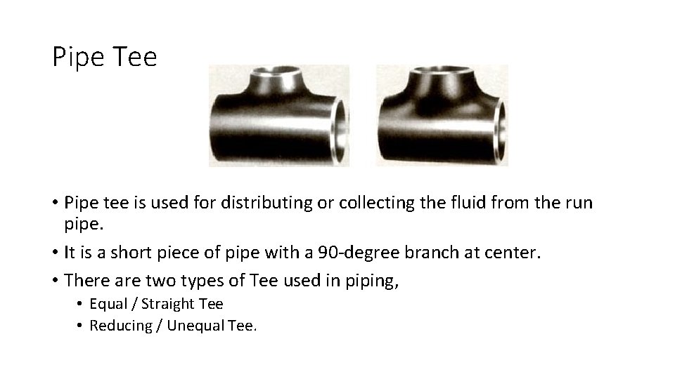 Pipe Tee • Pipe tee is used for distributing or collecting the fluid from
