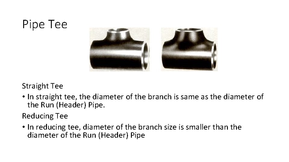 Pipe Tee Straight Tee • In straight tee, the diameter of the branch is