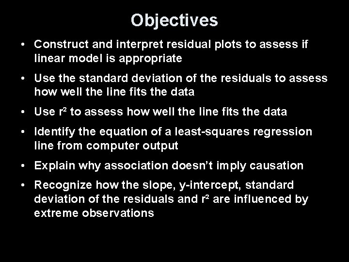 Objectives • Construct and interpret residual plots to assess if linear model is appropriate