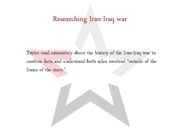 Researching Iran-Iraq war Taylor read extensively about the history of the Iran-Iraq war to
