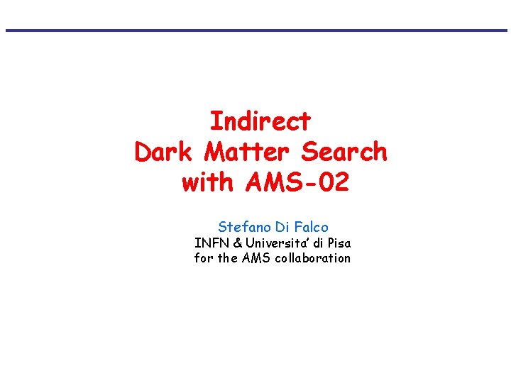 Indirect Dark Matter Search with AMS-02 Stefano Di Falco INFN & Universita’ di Pisa