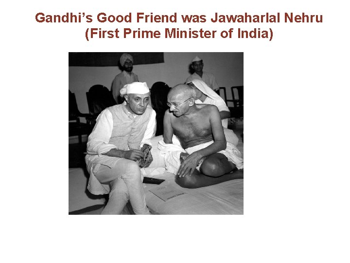 Gandhi’s Good Friend was Jawaharlal Nehru (First Prime Minister of India) 