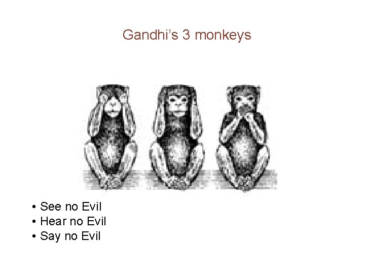 Gandhi’s 3 monkeys • See no Evil • Hear no Evil • Say no