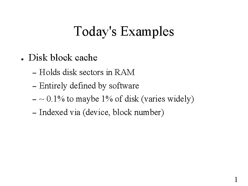 Today's Examples ● Disk block cache – Holds disk sectors in RAM – Entirely