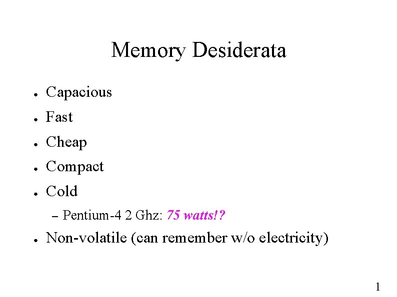 Memory Desiderata ● Capacious ● Fast ● Cheap ● Compact ● Cold – ●