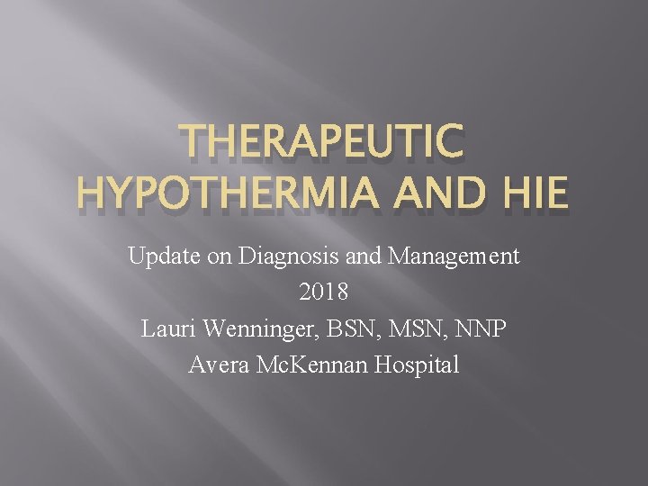 THERAPEUTIC HYPOTHERMIA AND HIE Update on Diagnosis and Management 2018 Lauri Wenninger, BSN, MSN,