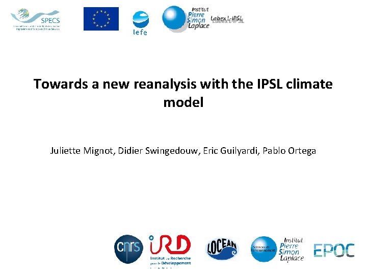 Towards a new reanalysis with the IPSL climate model Juliette Mignot, Didier Swingedouw, Eric