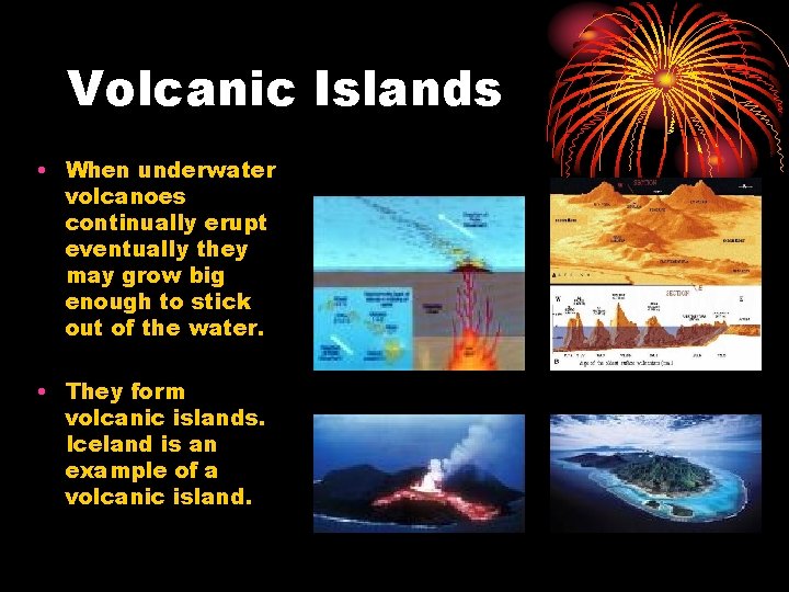 Volcanic Islands • When underwater volcanoes continually erupt eventually they may grow big enough