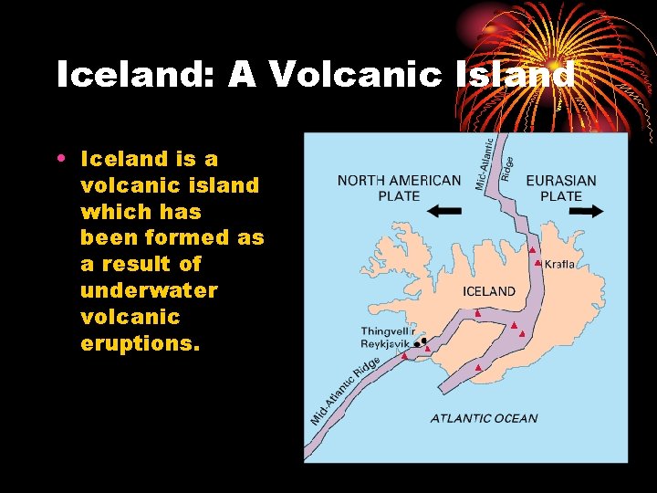 Iceland: A Volcanic Island • Iceland is a volcanic island which has been formed