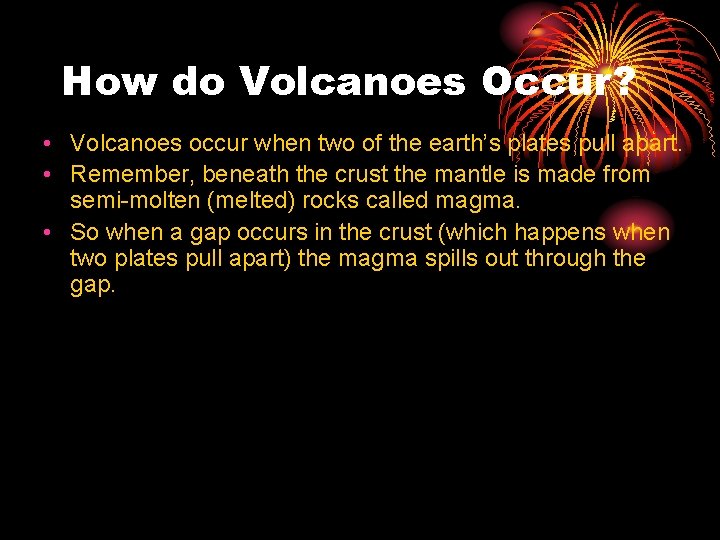 How do Volcanoes Occur? • Volcanoes occur when two of the earth’s plates pull