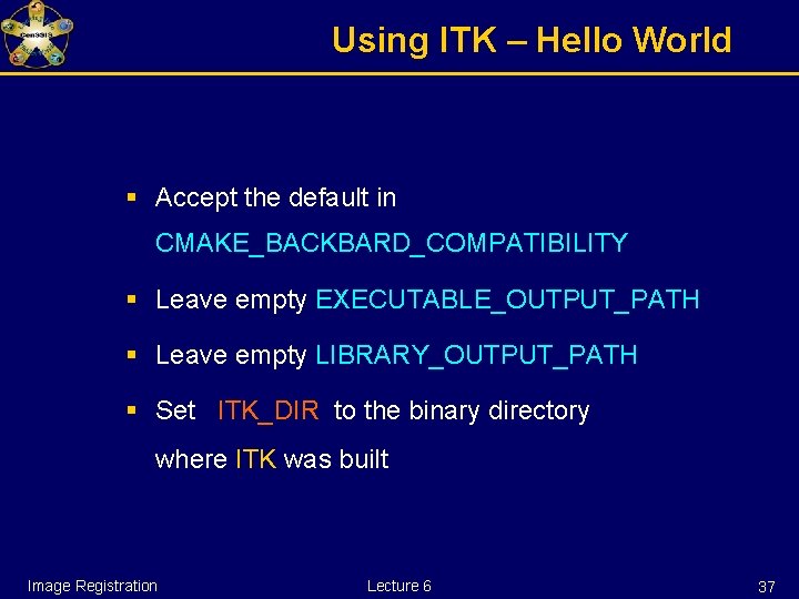 Using ITK – Hello World § Accept the default in CMAKE_BACKBARD_COMPATIBILITY § Leave empty