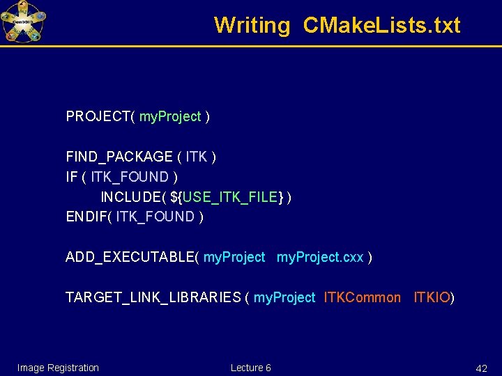 Writing CMake. Lists. txt PROJECT( my. Project ) FIND_PACKAGE ( ITK ) IF (