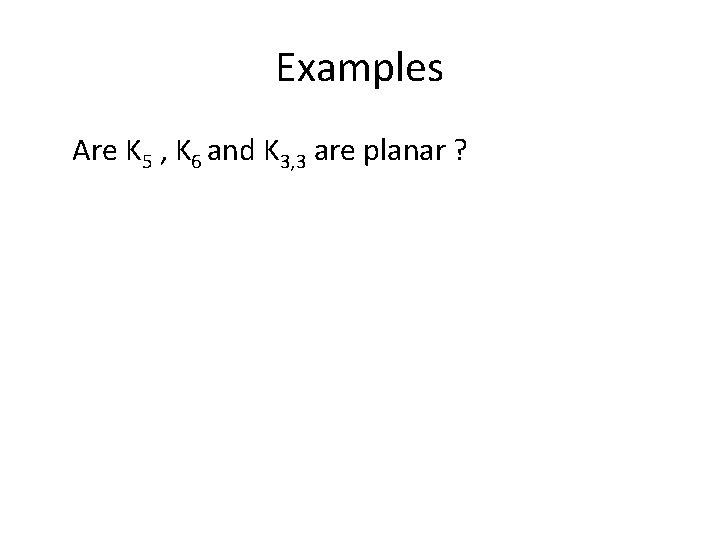 Examples Are K 5 , K 6 and K 3, 3 are planar ? Examples Are K 5 , K 6 and K 3, 3 are planar ?