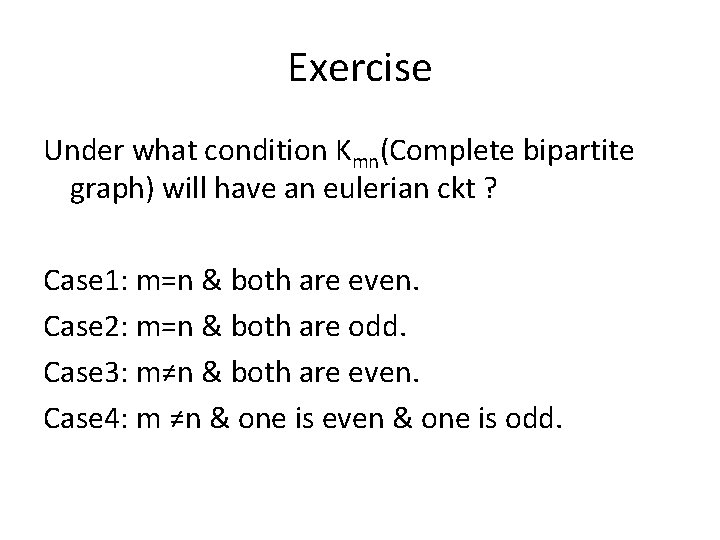 Exercise Under what condition Kmn(Complete bipartite graph) will have an eulerian ckt ? Case Exercise Under what condition Kmn(Complete bipartite graph) will have an eulerian ckt ? Case