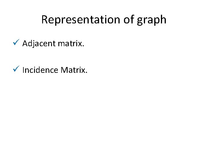 Representation of graph ü Adjacent matrix. ü Incidence Matrix. Representation of graph ü Adjacent matrix. ü Incidence Matrix.