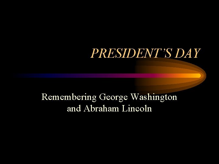 PRESIDENT’S DAY Remembering George Washington and Abraham Lincoln 