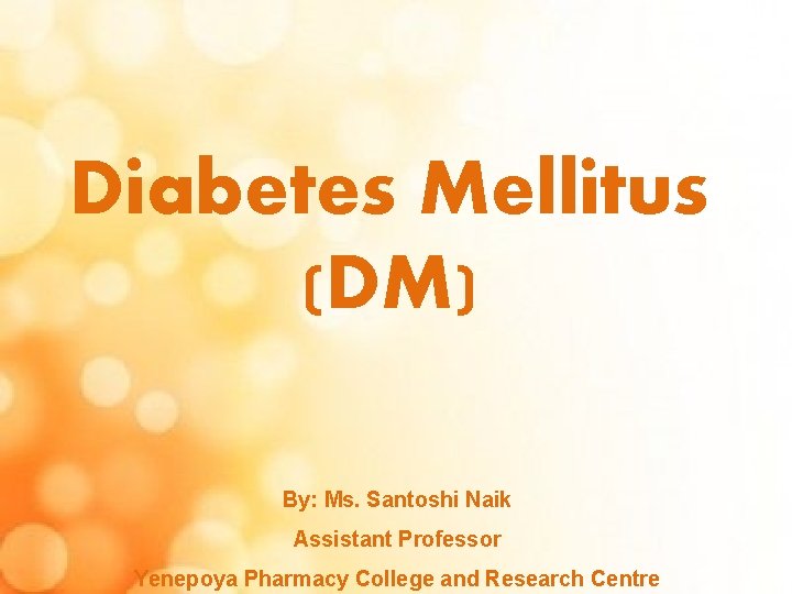 Diabetes Mellitus (DM) By: Ms. Santoshi Naik Assistant Professor Yenepoya Pharmacy College and Research